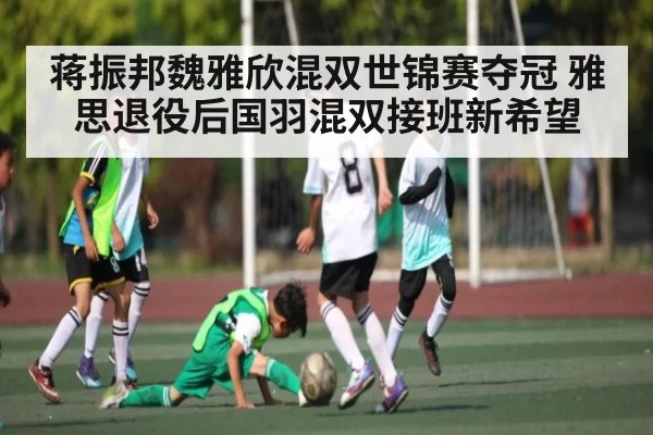 蒋振邦魏雅欣混双世锦赛夺冠 雅思退役后国羽混双接班新希望