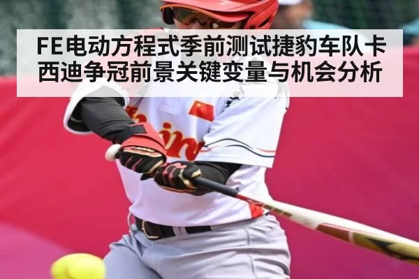 FE电动方程式季前测试捷豹车队卡西迪争冠前景关键变量与机会分析