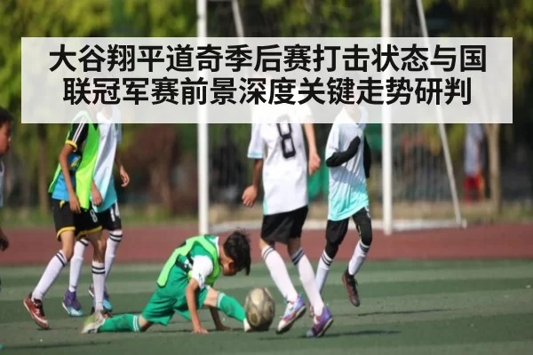 大谷翔平道奇季后赛打击状态与国联冠军赛前景深度关键走势研判